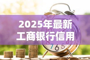 2025年最新工商银行信用贷款:工行个人信用贷申请条件有哪些 2025年最新工商银行信用贷款:工行个人信用贷申请条件有哪些