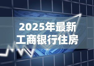 2025年最新工商银行住房公积金贷款：工行公积金贷款如何申请最划算