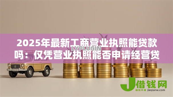 2025年最新工商营业执照能贷款吗：仅凭营业执照能否申请经营贷