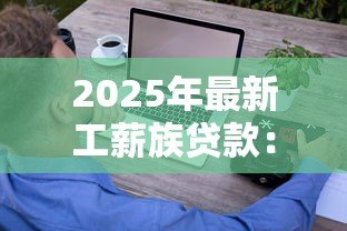 2025年最新工薪族贷款:普通上班族如何轻松获得资金支持 2025年最新工薪族贷款:普通上班族如何轻松获得资金支持