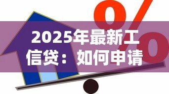 2025年最新工信贷:如何申请信用贷款产品 2025年最新工信贷:如何申请信用贷款产品
