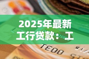 2025年最新工行贷款:工商银行贷款申请条件是什么 2025年最新工行贷款:工商银行贷款申请条件是什么