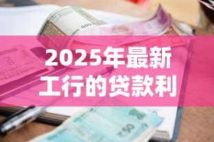 2025年最新工行的贷款利率是多少:工行最新贷款利率是多少 2025年最新工行的贷款利率是多少:工行最新贷款利率是多少