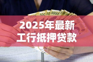 2025年最新工行抵押贷款利息:工行抵押贷款利息怎样计算 2025年最新工行抵押贷款利息:工行抵押贷款利息怎样计算