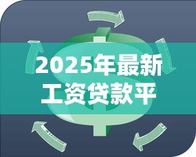 2025年最新工资贷款平台:如何通过工资快速申请小额贷款 2025年最新工资贷款平台:如何通过工资快速申请小额贷款