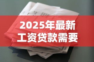 2025年最新工资贷款需要什么条件:申请工资贷款需满足哪些基本要求 2025年最新工资贷款需要什么条件:申请工资贷款需满足哪些基本要求