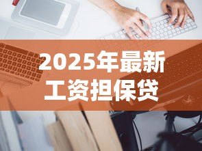 2025年最新工资担保贷款:工资收入怎样担保贷款 2025年最新工资担保贷款:工资收入怎样担保贷款