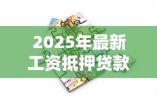 2025年最新工资抵押贷款：如何通过薪资收入担保借款