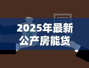 2025年最新公产房能贷款吗:公产房能否申请抵押贷款 2025年最新公产房能贷款吗:公产房能否申请抵押贷款