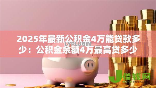 2025年最新公积金4万能贷款多少:公积金余额4万最高贷多少 2025年最新公积金4万能贷款多少:公积金余额4万最高贷多少