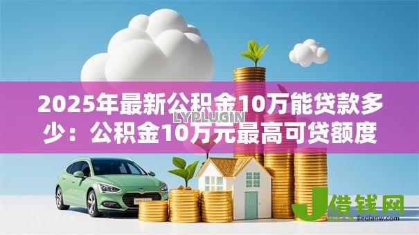 2025年最新公积金10万能贷款多少:公积金10万元最高可贷额度多少 2025年最新公积金10万能贷款多少:公积金10万元最高可贷额度多少