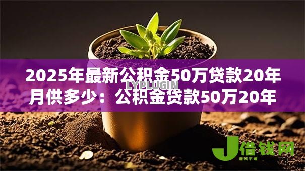 2025年最新公积金50万贷款20年月供多少：公积金贷款50万20年每月还款额是多少