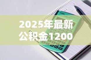 2025年最新公积金1200能贷款多少:月缴1200公积金可贷额度如何计算 2025年最新公积金1200能贷款多少:月缴1200公积金可贷额度如何计算