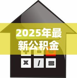 2025年最新公积金办理贷款:如何用公积金申请住房贷款 2025年最新公积金办理贷款:如何用公积金申请住房贷款