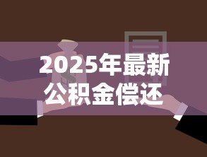 2025年最新公积金偿还贷款:公积金怎样用来还贷 2025年最新公积金偿还贷款:公积金怎样用来还贷