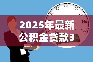 2025年最新公积金贷款30年:公积金贷款最长能贷多少年 2025年最新公积金贷款30年:公积金贷款最长能贷多少年