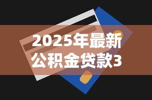 2025年最新公积金贷款30万：公积金贷款额度30万怎么申请