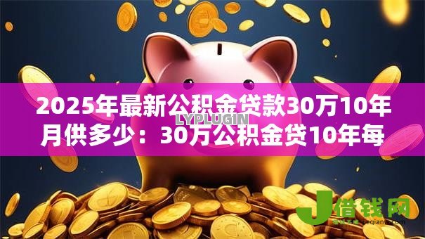 2025年最新公积金贷款30万10年月供多少：30万公积金贷10年每月还多少