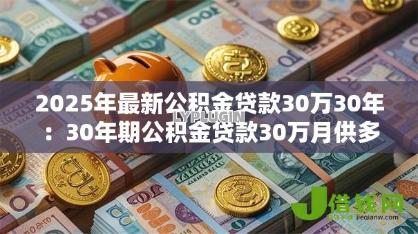 2025年最新公积金贷款30万30年：30年期公积金贷款30万月供多少