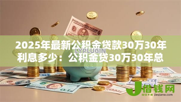 2025年最新公积金贷款30万30年利息多少：公积金贷30万30年总利息是多少