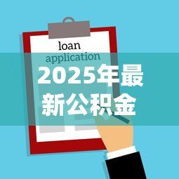 2025年最新公积金贷款30万需要什么条件:申请30万公积金贷款需满足哪些条件 2025年最新公积金贷款30万需要什么条件:申请30万公积金贷款需满足哪些条件