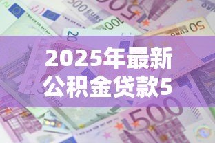 2025年最新公积金贷款50万30年每月还多少:50万公积金贷30年每月还款额多少 2025年最新公积金贷款50万30年每月还多少:50万公积金贷30年每月还款额多少