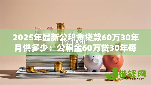 2025年最新公积金贷款60万30年月供多少：公积金60万贷30年每月还款额多少
