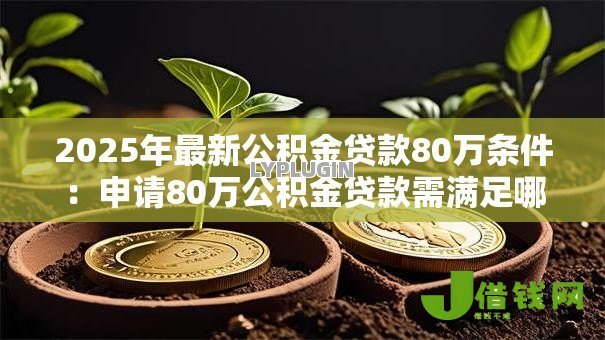 2025年最新公积金贷款80万条件：申请80万公积金贷款需满足哪些要求