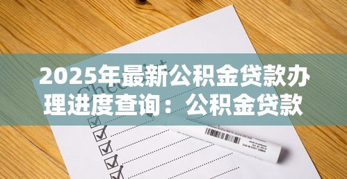 2025年最新公积金贷款办理进度查询:公积金贷款进度如何查看 2025年最新公积金贷款办理进度查询:公积金贷款进度如何查看