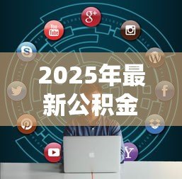 2025年最新公积金贷款步骤:申请公积金贷款需要哪些具体流程 2025年最新公积金贷款步骤:申请公积金贷款需要哪些具体流程