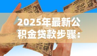 2025年最新公积金贷款步骤:申请公积金贷款需要哪些具体流程 2025年最新公积金贷款步骤:申请公积金贷款需要哪些具体流程