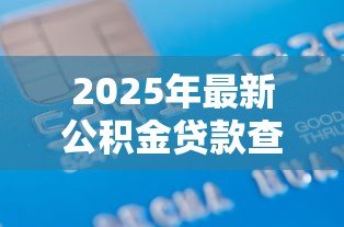 2025年最新公积金贷款查不查征信：公积金贷款审批查信用记录吗