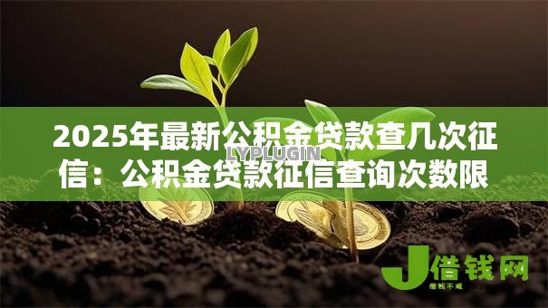 2025年最新公积金贷款查几次征信:公积金贷款征信查询次数限制是多少 2025年最新公积金贷款查几次征信:公积金贷款征信查询次数限制是多少