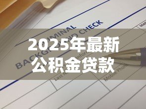 2025年最新公积金贷款查询:如何查看公积金贷款额度 2025年最新公积金贷款查询:如何查看公积金贷款额度