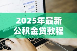 2025年最新公积金贷款程序：公积金贷款的申请流程是什么