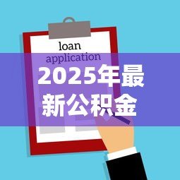 2025年最新公积金贷款程序和审批时间:公积金贷款审批流程耗时多久 2025年最新公积金贷款程序和审批时间:公积金贷款审批流程耗时多久