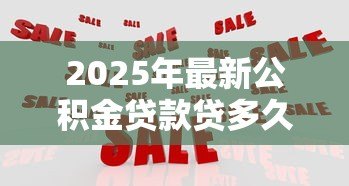 2025年最新公积金贷款贷多久划算：公积金贷款期限如何选择最优惠