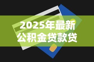 2025年最新公积金贷款贷多少:公积金最高可贷额度是多少 2025年最新公积金贷款贷多少:公积金最高可贷额度是多少