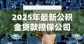 2025年最新公积金贷款担保公司：公积金担保贷款如何选择靠谱机构