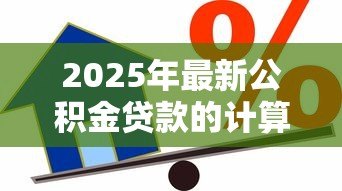 2025年最新公积金贷款的计算公式:如何计算公积金贷款可贷额度 2025年最新公积金贷款的计算公式:如何计算公积金贷款可贷额度