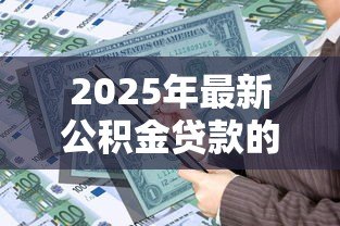 2025年最新公积金贷款的计算公式:如何计算公积金贷款可贷额度 2025年最新公积金贷款的计算公式:如何计算公积金贷款可贷额度