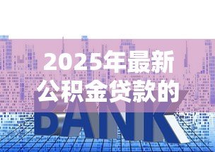 2025年最新公积金贷款的利率多少:2025年公积金贷款利率下调后是多少 2025年最新公积金贷款的利率多少:2025年公积金贷款利率下调后是多少