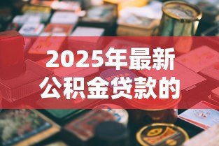 2025年最新公积金贷款的平台:哪些渠道可办理公积金贷款 2025年最新公积金贷款的平台:哪些渠道可办理公积金贷款