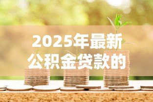 2025年最新公积金贷款的银行:哪些银行可办公积金贷款 2025年最新公积金贷款的银行:哪些银行可办公积金贷款