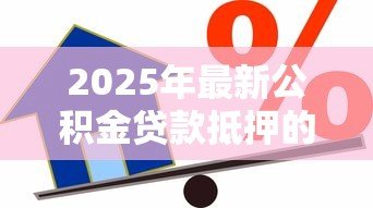 2025年最新公积金贷款抵押的是什么:公积金贷款的抵押物是什么 2025年最新公积金贷款抵押的是什么:公积金贷款的抵押物是什么