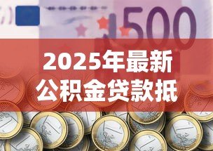 2025年最新公积金贷款抵押登记:公积金抵押登记办理流程及注意事项 2025年最新公积金贷款抵押登记:公积金抵押登记办理流程及注意事项