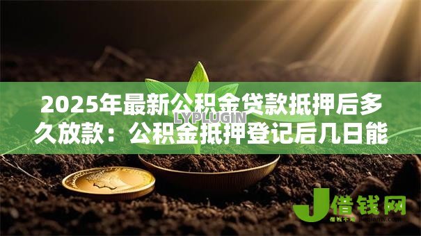 2025年最新公积金贷款抵押后多久放款：公积金抵押登记后几日能到账