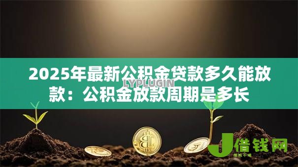 2025年最新公积金贷款多久能放款:公积金放款周期是多长 2025年最新公积金贷款多久能放款:公积金放款周期是多长
