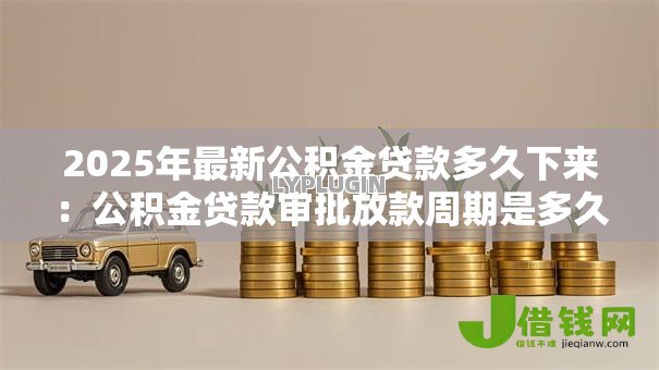2025年最新公积金贷款多久下来：公积金贷款审批放款周期是多久