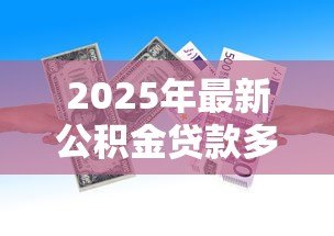 2025年最新公积金贷款多少钱:公积金贷款额度最高能申请多少 2025年最新公积金贷款多少钱:公积金贷款额度最高能申请多少